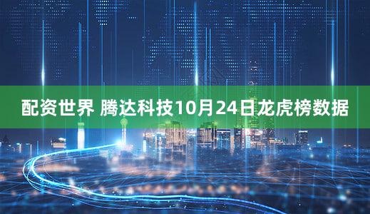 配资世界 腾达科技10月24日龙虎榜数据