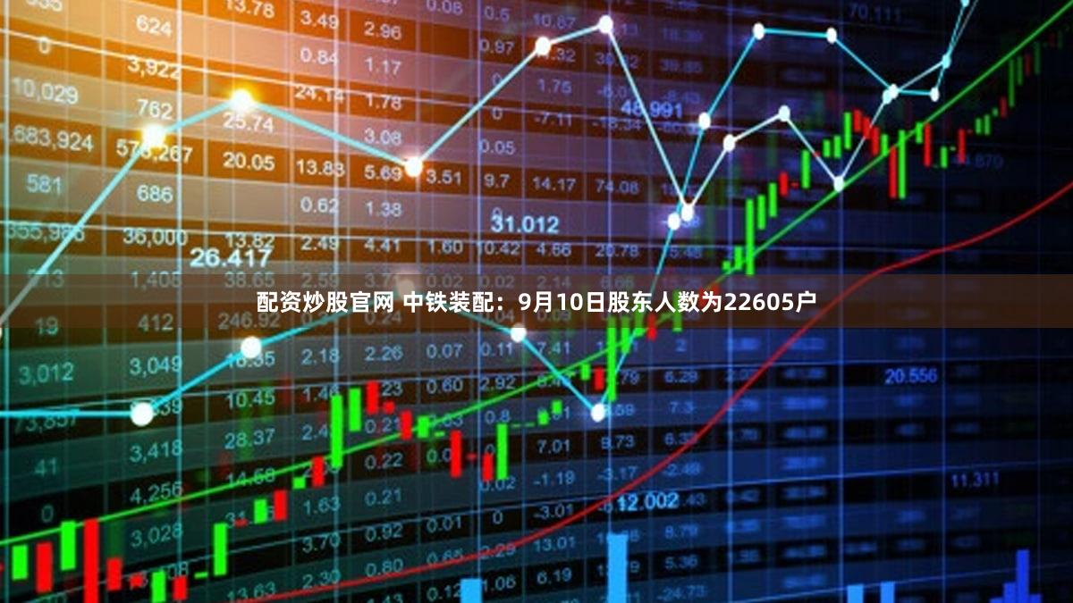 配资炒股官网 中铁装配：9月10日股东人数为22605户