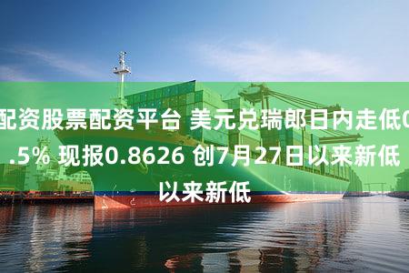 配资股票配资平台 美元兑瑞郎日内走低0.5% 现报0.8626 创7月27日以来新低