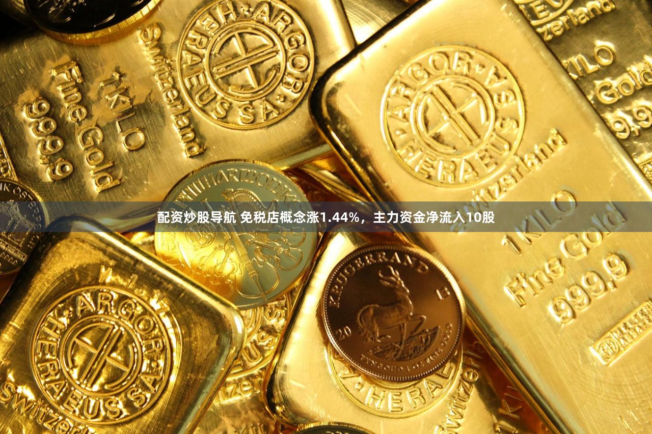 配资炒股导航 免税店概念涨1.44%，主力资金净流入10股