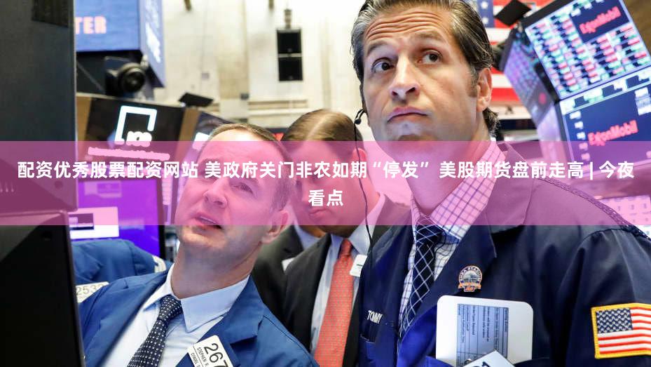 配资优秀股票配资网站 美政府关门非农如期“停发” 美股期货盘前走高 | 今夜看点