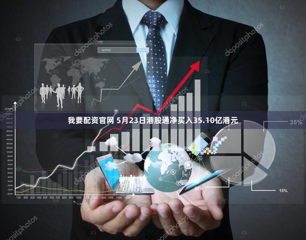 我要配资官网 5月23日港股通净买入35.10亿港元
