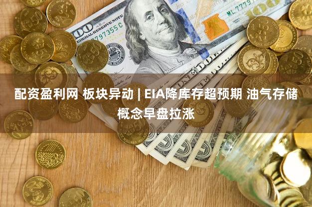 配资盈利网 板块异动 | EIA降库存超预期 油气存储概念早盘拉涨