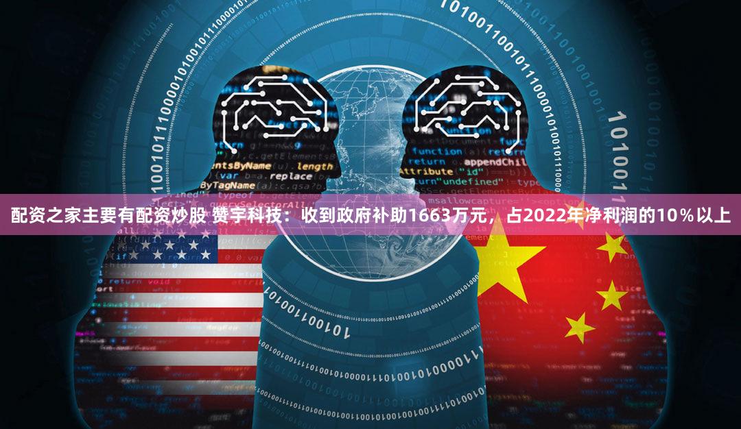 配资之家主要有配资炒股 赞宇科技：收到政府补助1663万元，占2022年净利润的10％以上