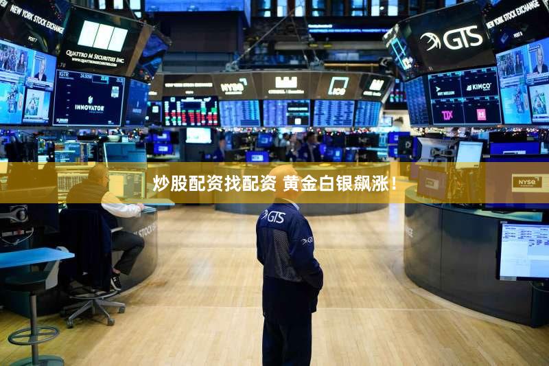 炒股配资找配资 黄金白银飙涨！
