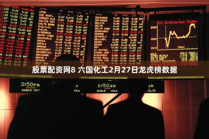 股票配资网8 六国化工2月27日龙虎榜数据