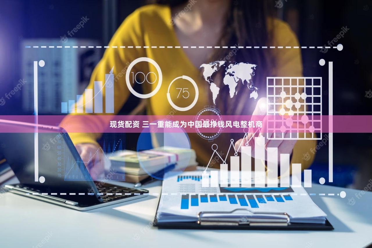 现货配资 三一重能成为中国最挣钱风电整机商