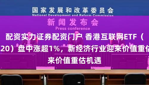 配资实力证券配资门户 香港互联网ETF（513720）盘中涨超1%，新经济行业迎来价值重估机遇