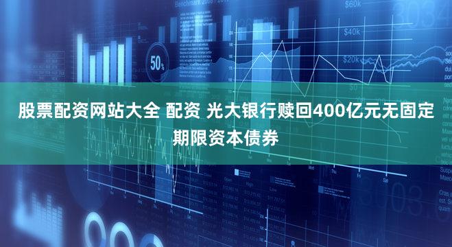 股票配资网站大全 配资 光大银行赎回400亿元无固定期限资本债券
