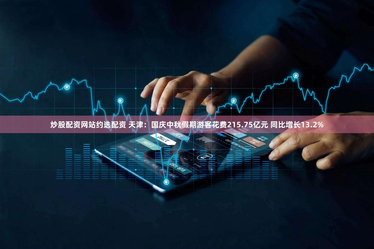 炒股配资网站约选配资 天津：国庆中秋假期游客花费215.75亿元 同比增长13.2%