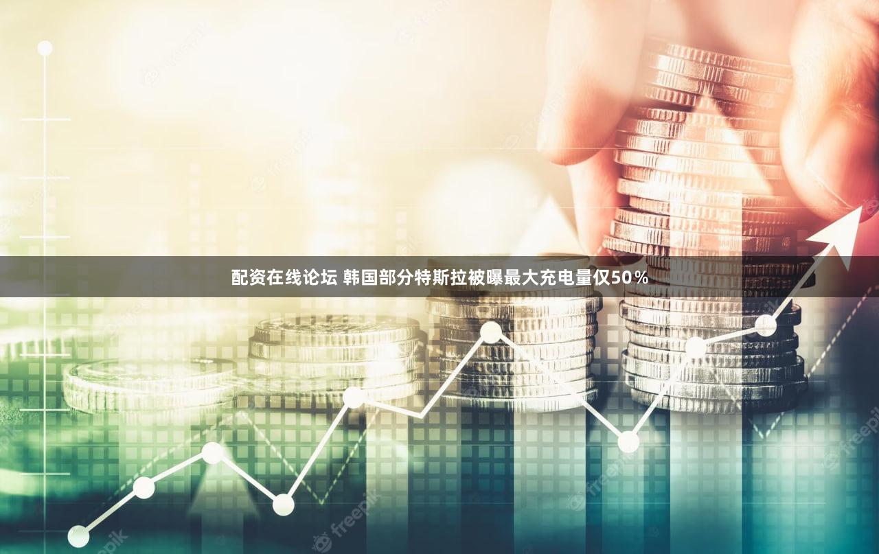 配资在线论坛 韩国部分特斯拉被曝最大充电量仅50%