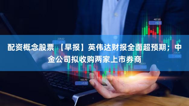 配资概念股票 【早报】英伟达财报全面超预期；中金公司拟收购两家上市券商