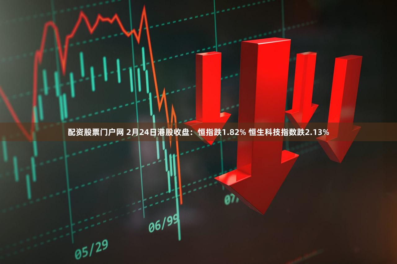 配资股票门户网 2月24日港股收盘:恒指跌1.82% 恒生科技指数跌2.13%