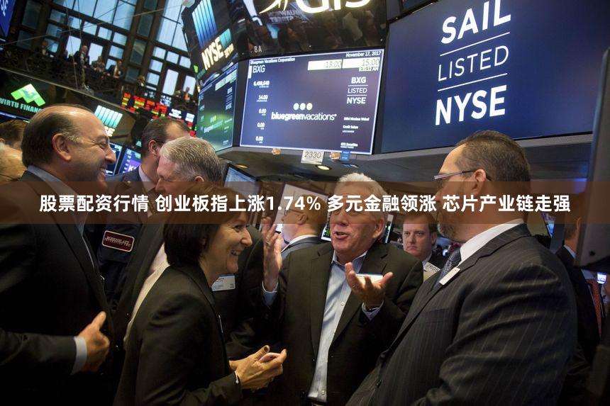 股票配资行情 创业板指上涨1.74% 多元金融领涨 芯片产业链走强
