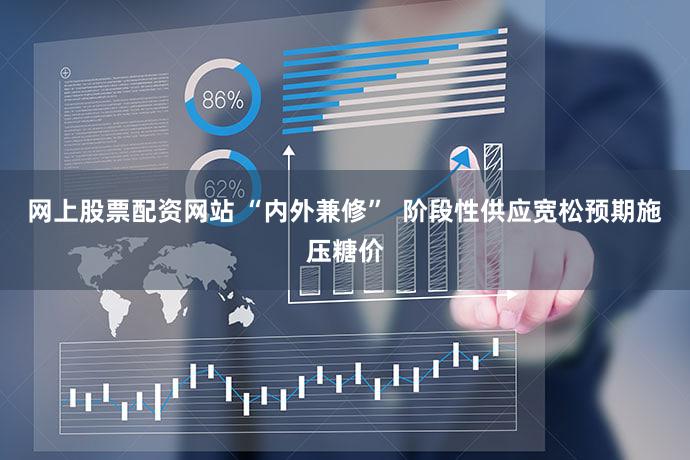 网上股票配资网站 “内外兼修”  阶段性供应宽松预期施压糖价