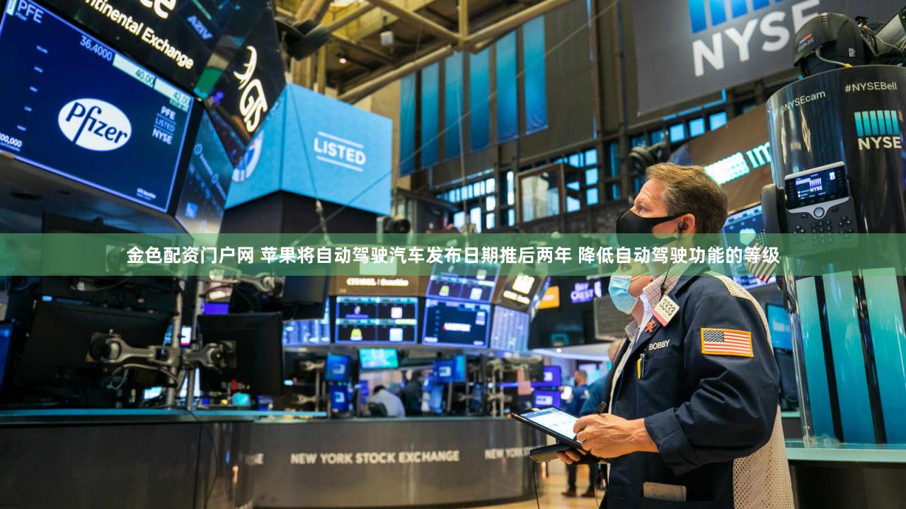 金色配资门户网 苹果将自动驾驶汽车发布日期推后两年 降低自动驾驶功能的等级