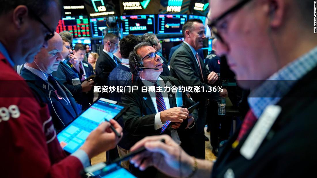 配资炒股门户 白糖主力合约收涨1.36%