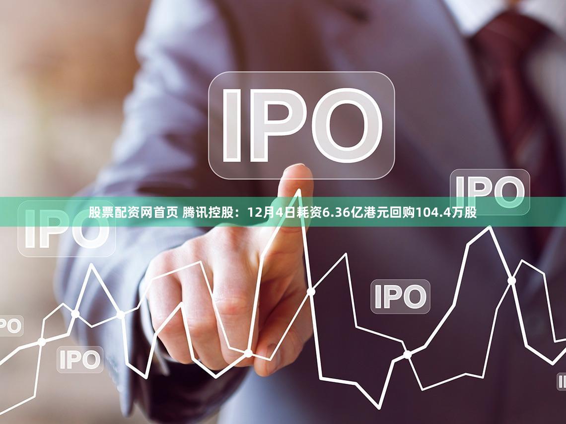 股票配资网首页 腾讯控股：12月4日耗资6.36亿港元回购104.4万股