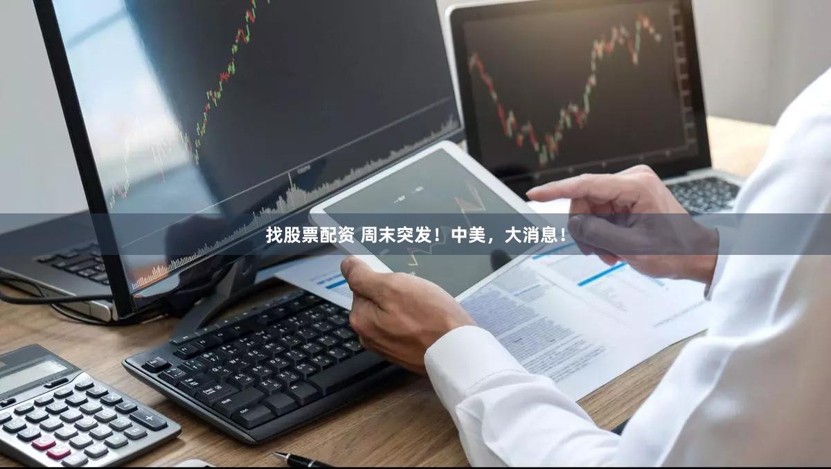 找股票配资 周末突发!中美,大消息!