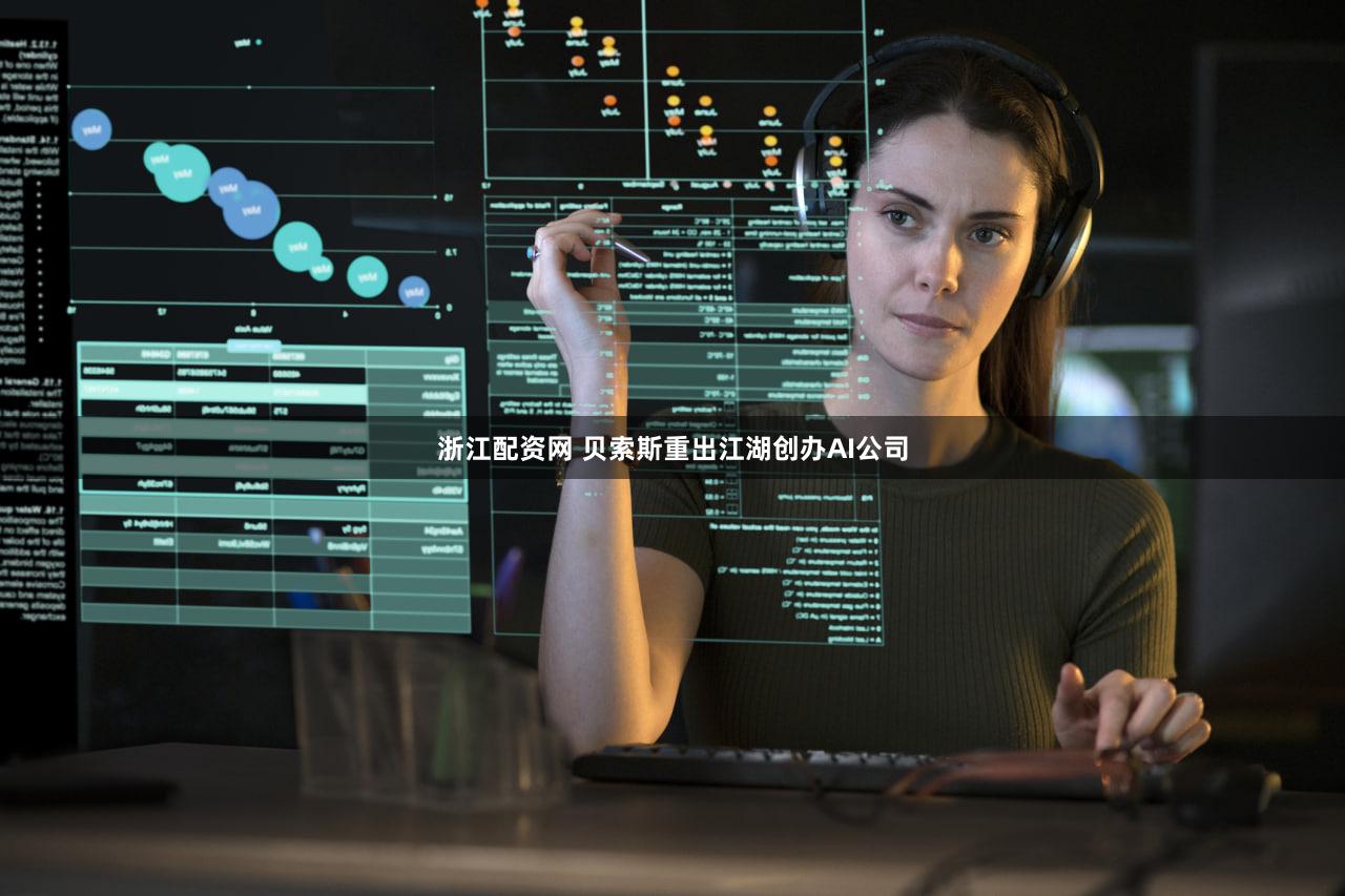 浙江配资网 贝索斯重出江湖创办AI公司