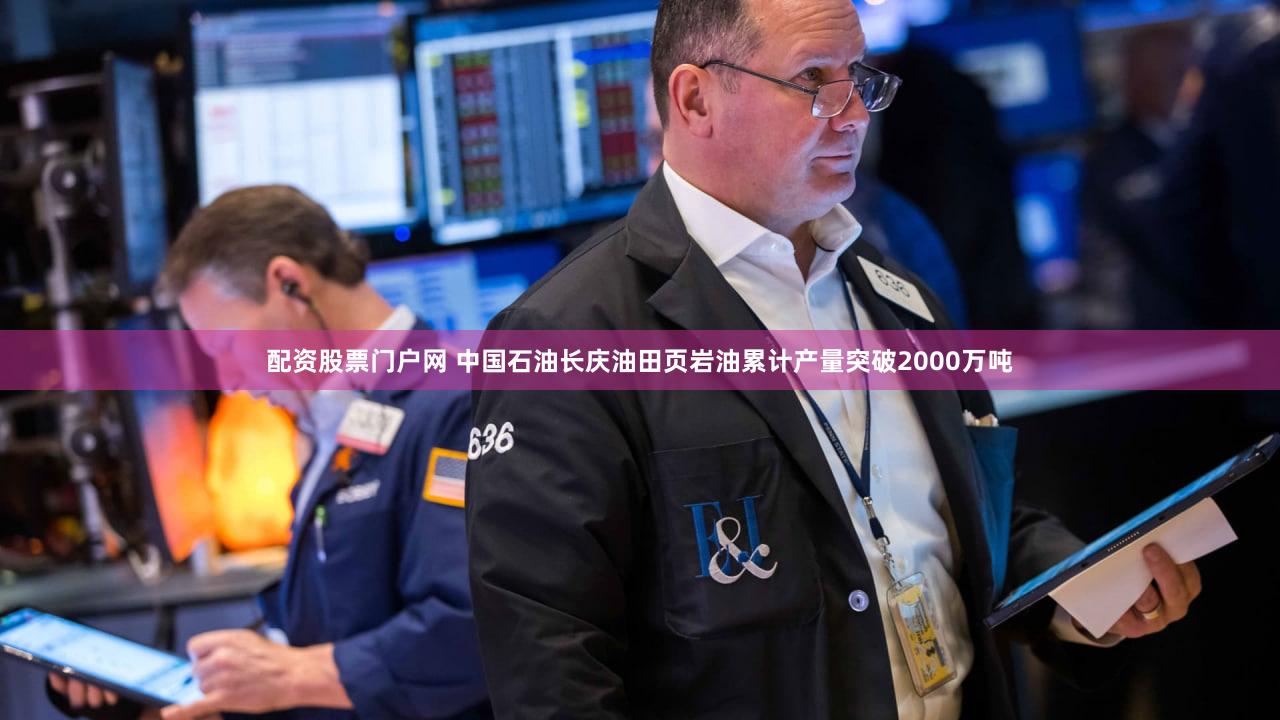 配资股票门户网 中国石油长庆油田页岩油累计产量突破2000万吨