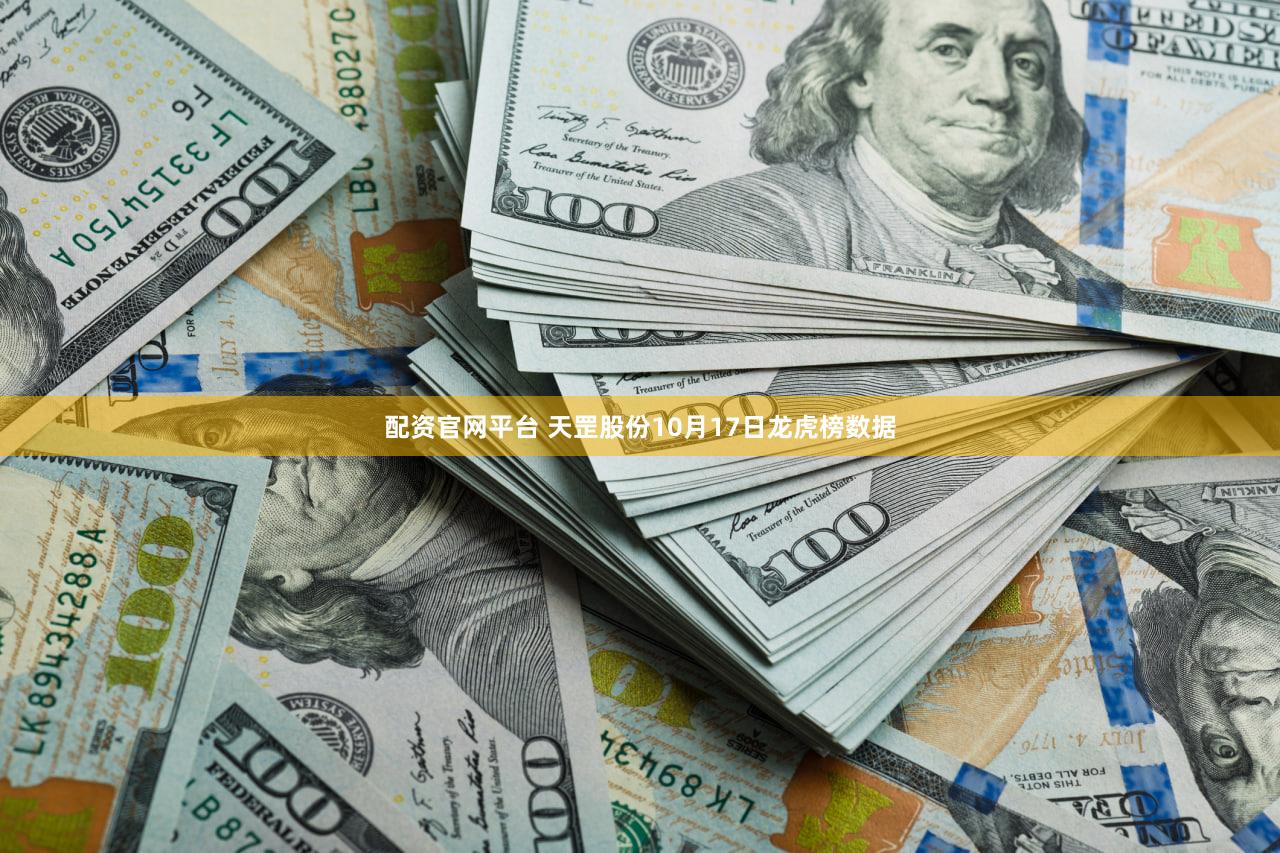 配资官网平台 天罡股份10月17日龙虎榜数据