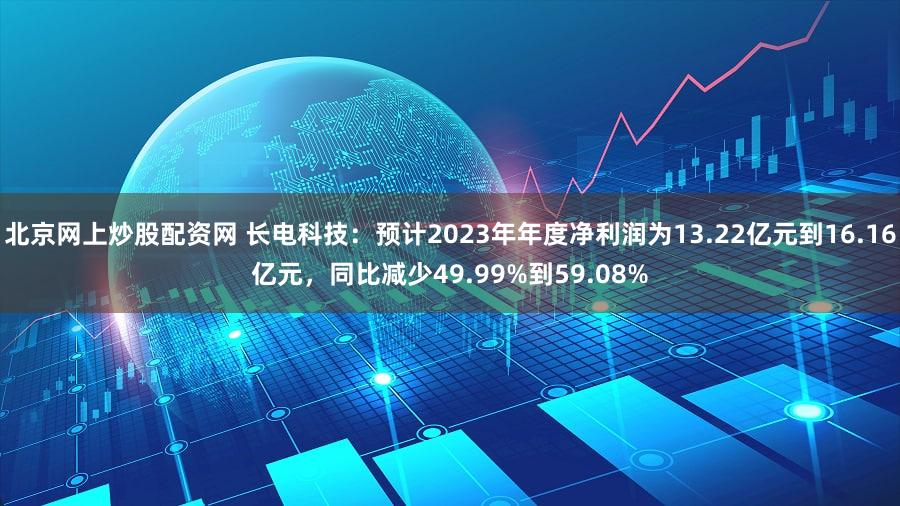 北京网上炒股配资网 长电科技：预计2023年年度净利润为13.22亿元到16.16亿元，同比减少49.99%到59.08%