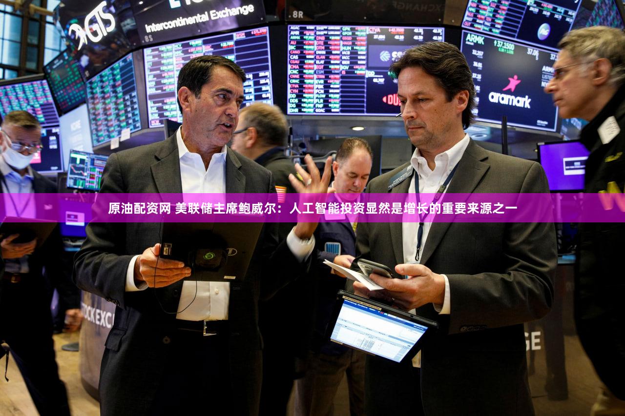 原油配资网 美联储主席鲍威尔：人工智能投资显然是增长的重要来源之一