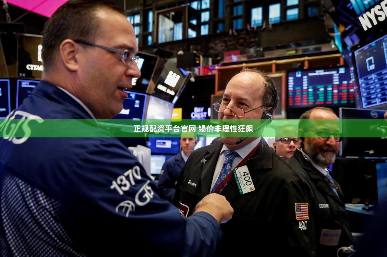 正规配资平台官网 锡价非理性狂飙