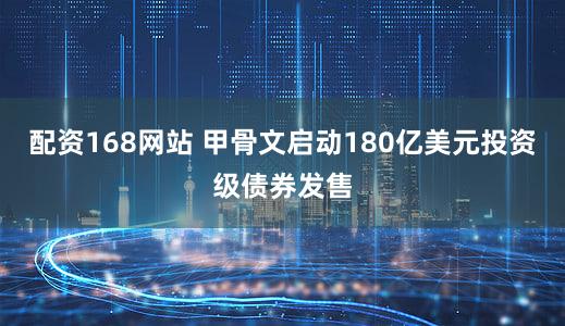 配资168网站 甲骨文启动180亿美元投资级债券发售