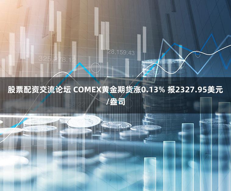 股票配资交流论坛 COMEX黄金期货涨0.13% 报2327.95美元/盎司