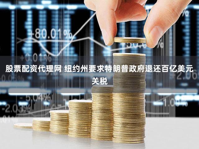 股票配资代理网 纽约州要求特朗普政府退还百亿美元关税