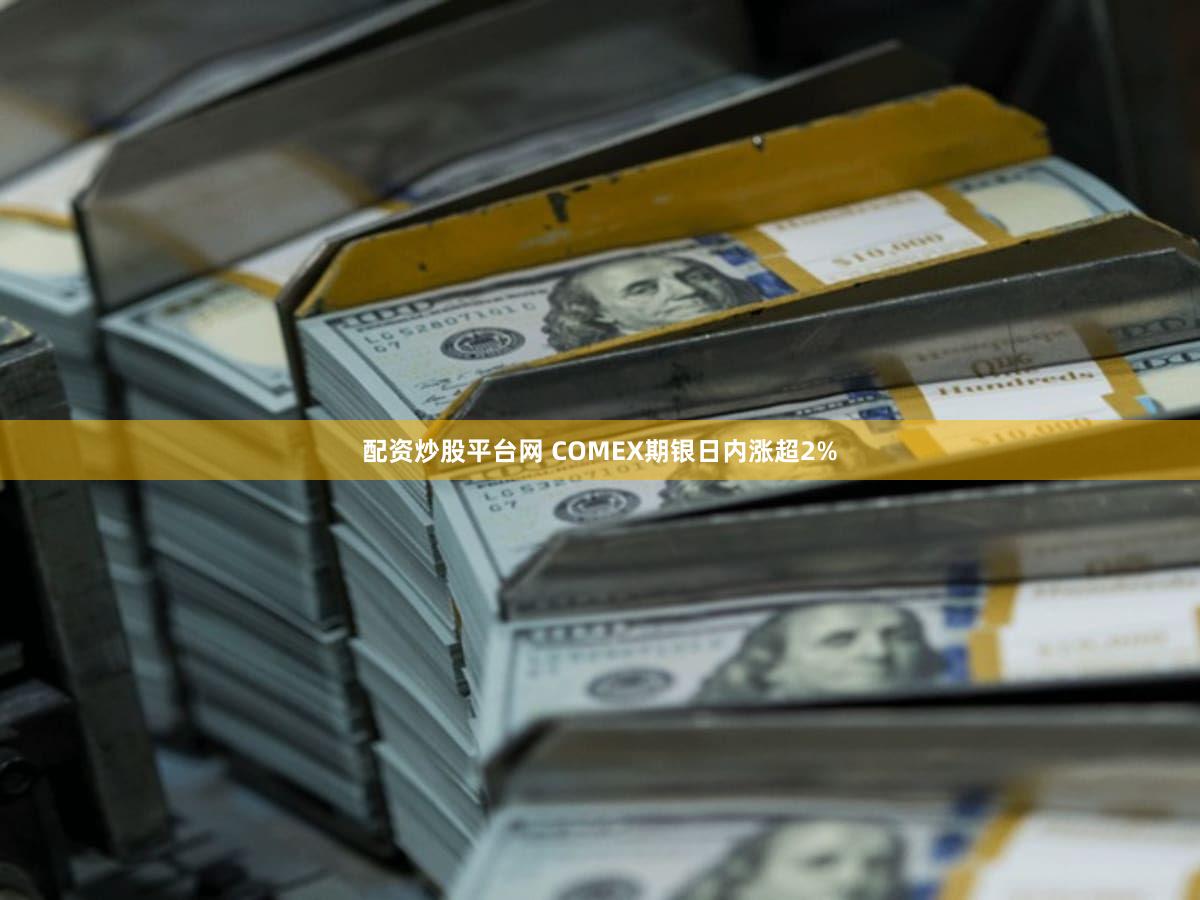 配资炒股平台网 COMEX期银日内涨超2%
