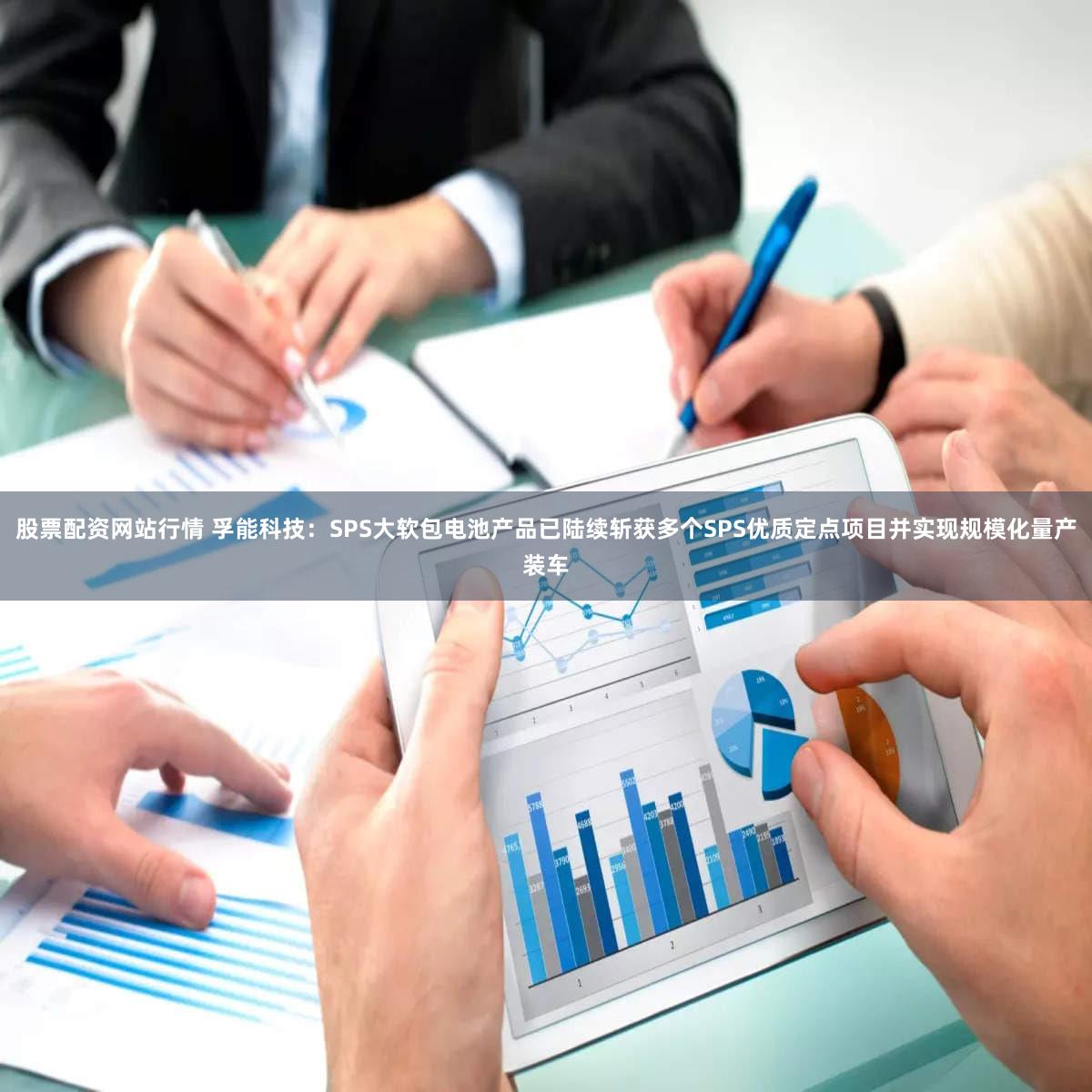 股票配资网站行情 孚能科技:SPS大软包电池产品已陆续斩获多个SPS优质定点项目并实现规模化量产装车