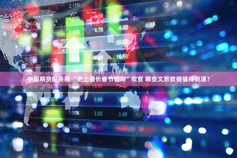 中国期货配资网 “史上最长春节假期”收官 哪些文旅数据值得说道？