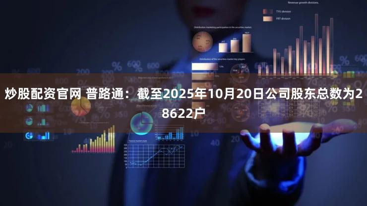 炒股配资官网 普路通：截至2025年10月20日公司股东总数为28622户