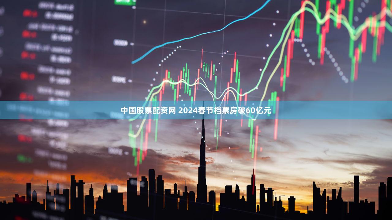 中国股票配资网 2024春节档票房破60亿元