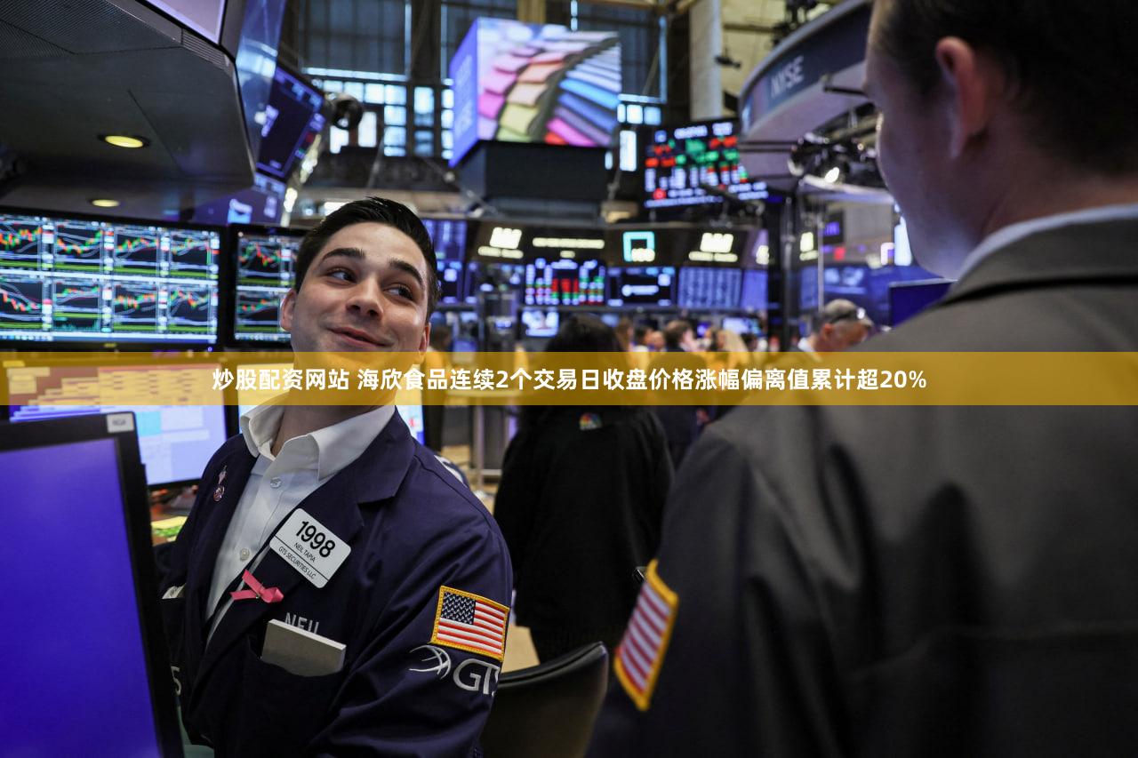 炒股配资网站 海欣食品连续2个交易日收盘价格涨幅偏离值累计超20%