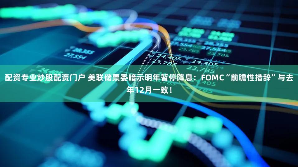配资专业炒股配资门户 美联储票委暗示明年暂停降息：FOMC“前瞻性措辞”与去年12月一致！
