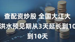 查配资炒股 全国大江大河洪水预见期从3天延长到10天