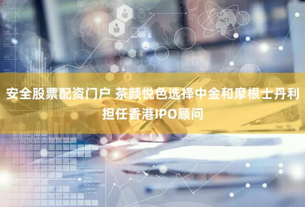 安全股票配资门户 茶颜悦色选择中金和摩根士丹利担任香港IPO顾问