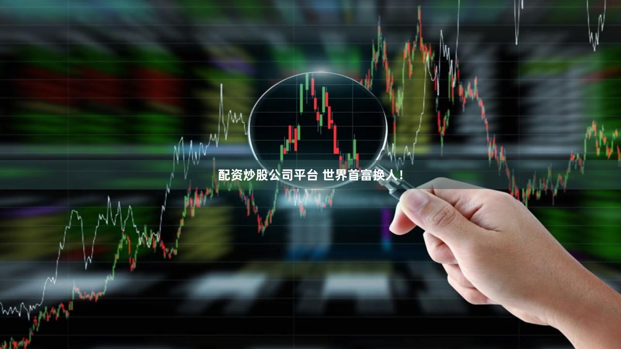 配资炒股公司平台 世界首富换人！