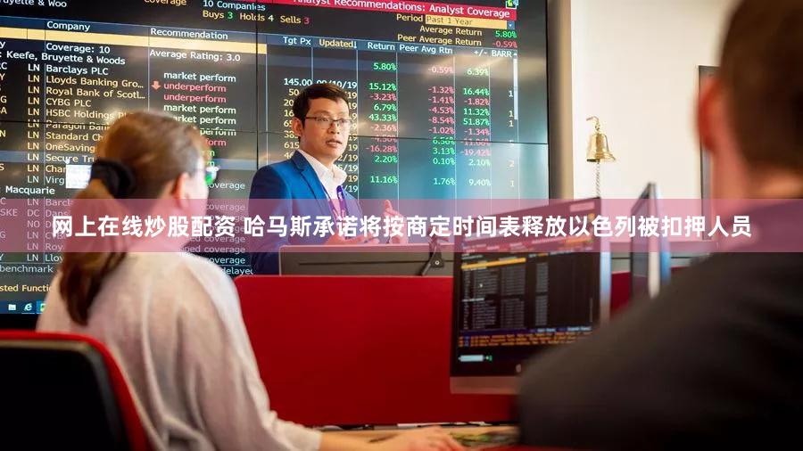 网上在线炒股配资 哈马斯承诺将按商定时间表释放以色列被扣押人员
