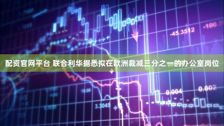 配资官网平台 联合利华据悉拟在欧洲裁减三分之一的办公室岗位