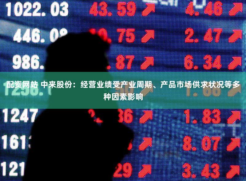 配资网站 中来股份：经营业绩受产业周期、产品市场供求状况等多种因素影响