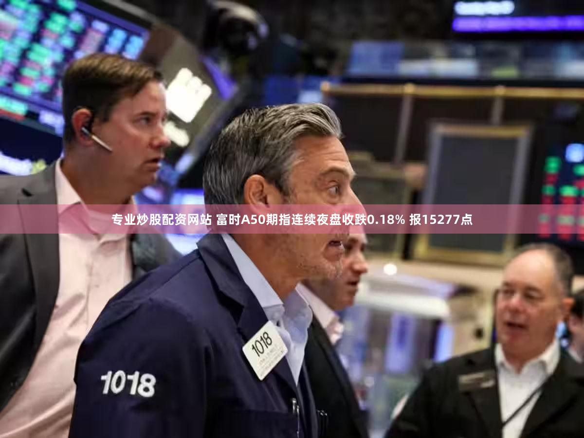 专业炒股配资网站 富时A50期指连续夜盘收跌0.18% 报15277点