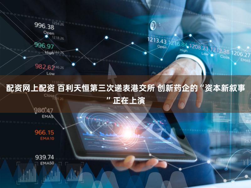 配资网上配资 百利天恒第三次递表港交所 创新药企的“资本新叙事”正在上演