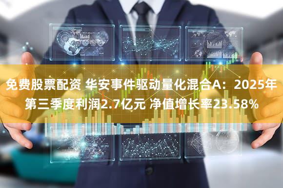 免费股票配资 华安事件驱动量化混合A：2025年第三季度利润2.7亿元 净值增长率23.58%