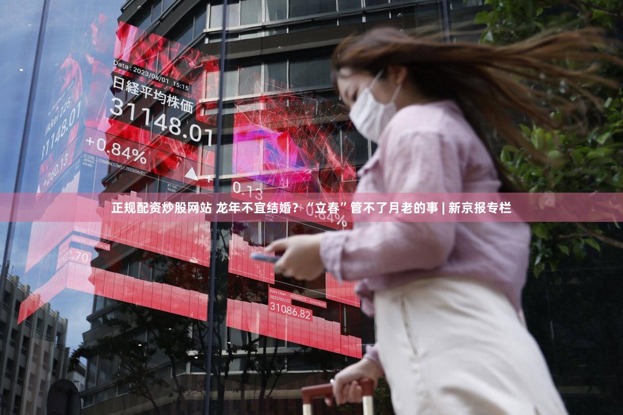 正规配资炒股网站 龙年不宜结婚?“立春”管不了月老的事 | 新京报专栏