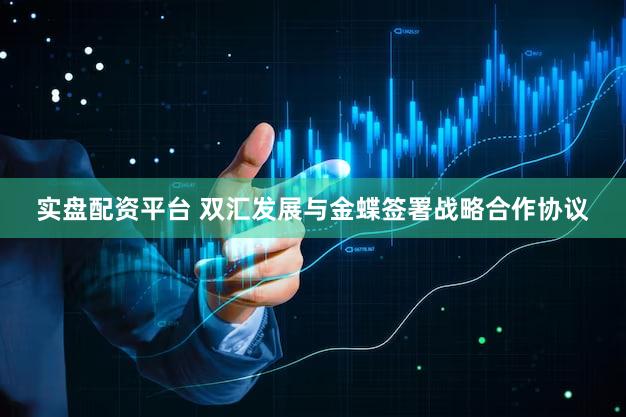 实盘配资平台 双汇发展与金蝶签署战略合作协议